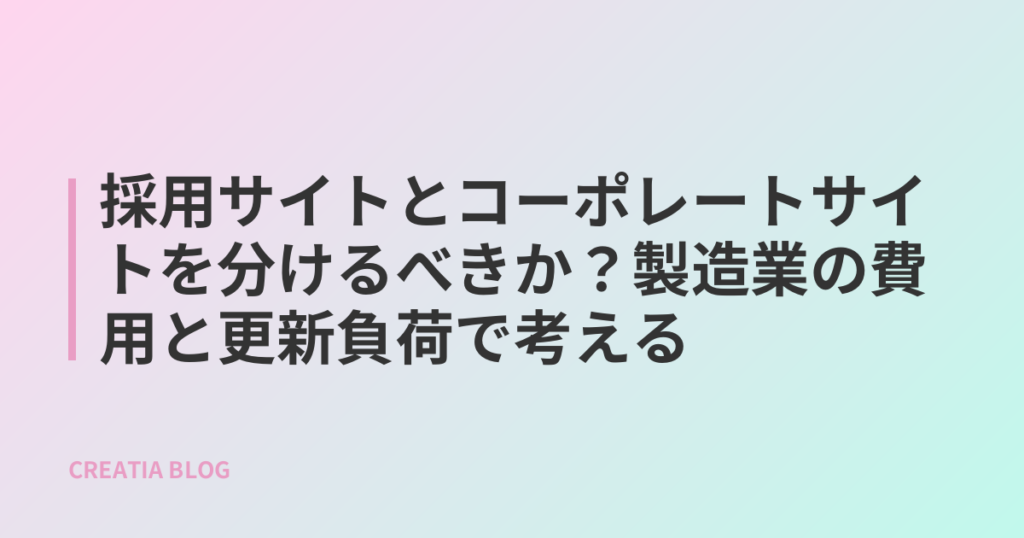 採用サイトとコーポレートサイトを分けるべきか？製造業の費用と更新負荷で考える